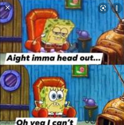 Ight imma head out oh yea I can't | image tagged in ight imma head out oh yea i can't,spongebob ight imma head out,funny,spongebob,spongebob squarepants,memes | made w/ Imgflip meme maker