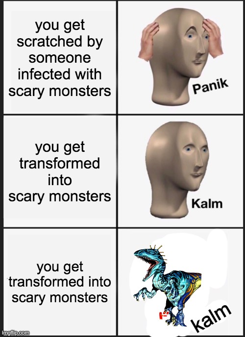 Panik Kalm Panik Meme | you get scratched by someone infected with scary monsters; you get transformed into scary monsters; you get transformed into scary monsters; kalm | image tagged in memes,panik kalm panik | made w/ Imgflip meme maker