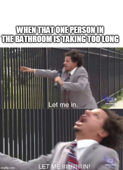 WHEN THAT ONE PERSON IN THE BATHROOM IS TAKING TOO LONG | image tagged in let me in,bathroom,potty humor,gotta go fast,relateable,meme | made w/ Imgflip meme maker