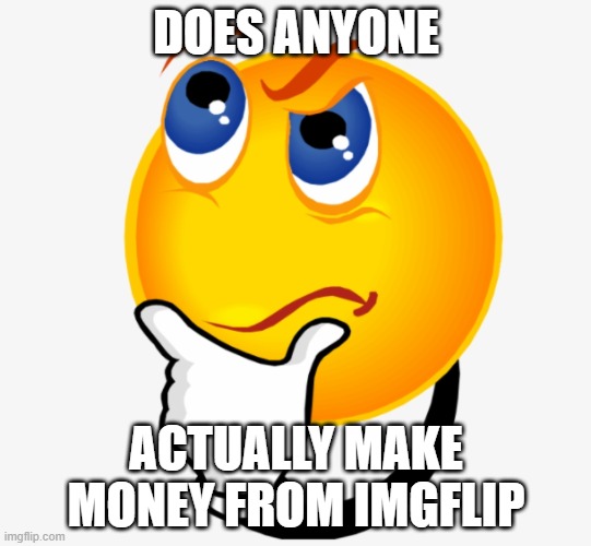 Just Curious |  DOES ANYONE; ACTUALLY MAKE MONEY FROM IMGFLIP | image tagged in curious george,memes | made w/ Imgflip meme maker