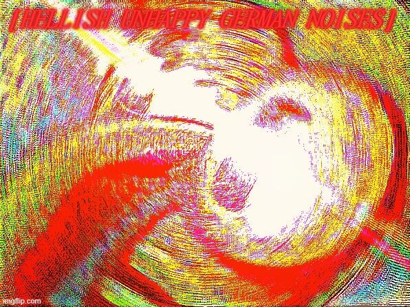 Deep fried hell | [HELLISH UNHAPPY GERMAN NOISES] | image tagged in deep fried hell | made w/ Imgflip meme maker