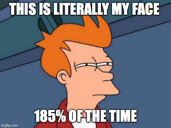 Futurama Fry | THIS IS LITERALLY MY FACE; 185% OF THE TIME | image tagged in memes,futurama fry | made w/ Imgflip meme maker