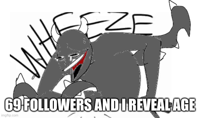 Spike wheeze | 69 FOLLOWERS AND I REVEAL AGE | image tagged in spike wheeze | made w/ Imgflip meme maker
