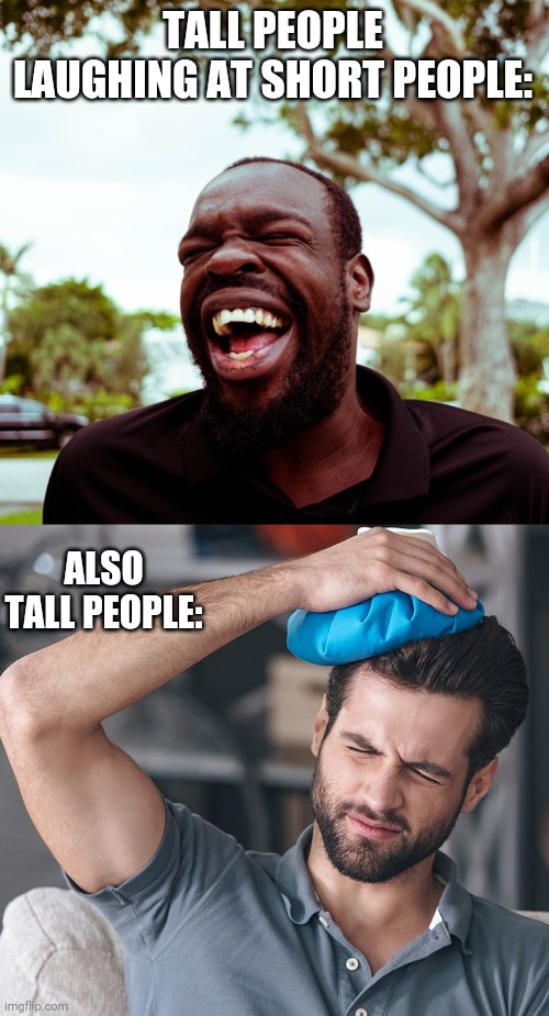 TALL PEOPLE LAUGHING AT SHORT PEOPLE:; ALSO TALL PEOPLE: | image tagged in funny memes | made w/ Imgflip meme maker