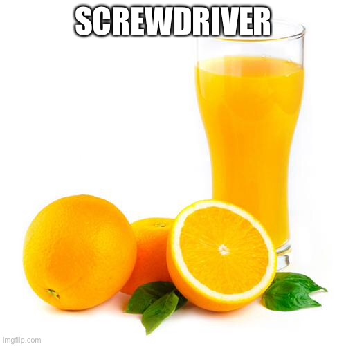 Scumbag orange juice | SCREWDRIVER | image tagged in scumbag orange juice | made w/ Imgflip meme maker