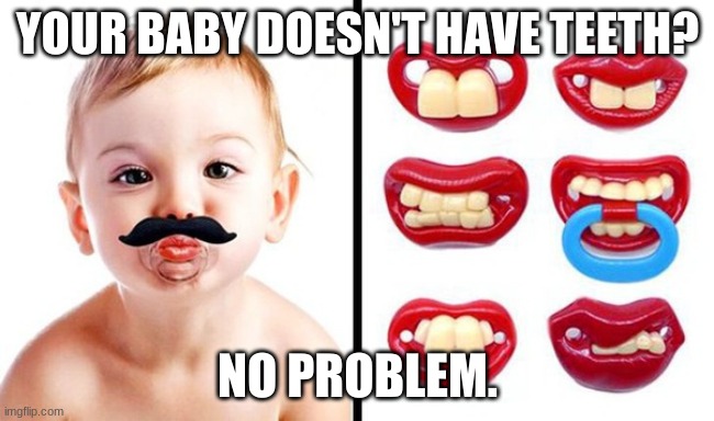 TV ads be like: |  YOUR BABY DOESN'T HAVE TEETH? NO PROBLEM. | image tagged in lol,baby,funny,funny memes | made w/ Imgflip meme maker