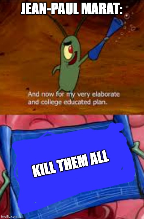 Plankton college educated plan | JEAN-PAUL MARAT:; KILL THEM ALL | image tagged in plankton college educated plan,oversimplified,the french revolution,history | made w/ Imgflip meme maker