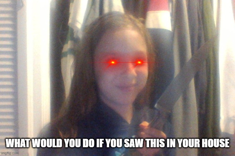 WHAT WOULD YOU DO IF YOU SAW THIS IN YOUR HOUSE | made w/ Imgflip meme maker