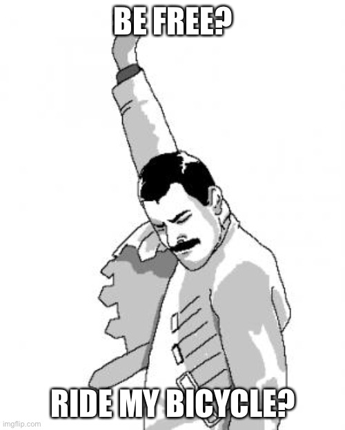 Freddie Mercury | BE FREE? RIDE MY BICYCLE? | image tagged in freddie mercury | made w/ Imgflip meme maker