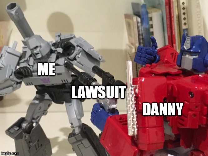 Let’s just ignore the lawsuit | ME; LAWSUIT; DANNY | image tagged in optimus shoots megatron | made w/ Imgflip meme maker