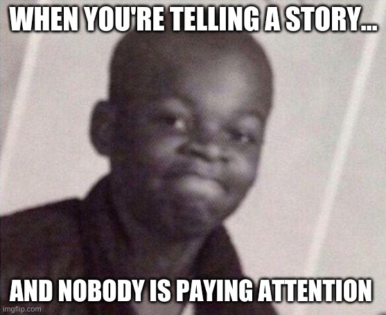  WHEN YOU'RE TELLING A STORY... AND NOBODY IS PAYING ATTENTION | image tagged in lol,funny memes,relatable | made w/ Imgflip meme maker