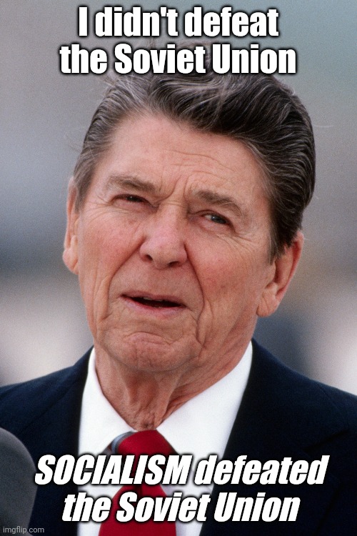 Ronald Reagan | I didn't defeat the Soviet Union; SOCIALISM defeated the Soviet Union | image tagged in ronald reagan,socialism | made w/ Imgflip meme maker