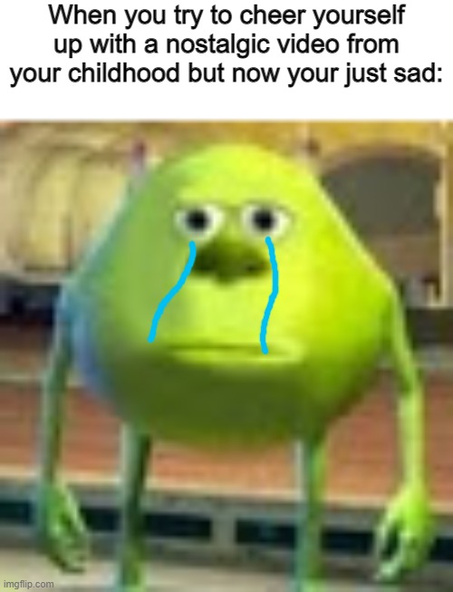 Why... |  When you try to cheer yourself up with a nostalgic video from your childhood but now your just sad: | image tagged in sully wazowski,memes,funny,fun,sad,nostalgia | made w/ Imgflip meme maker