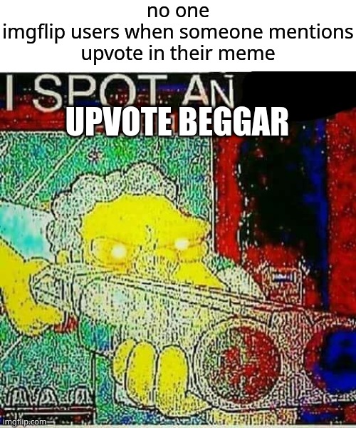 no one
imgflip users when someone mentions upvote in their meme; UPVOTE BEGGAR | image tagged in blank white template,i spot an x watermark | made w/ Imgflip meme maker
