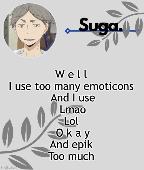 .-. | W e l l 
I use too many emoticons 
And I use
Lmao
Lol 
O k a y
And epik 
Too much | image tagged in - | made w/ Imgflip meme maker