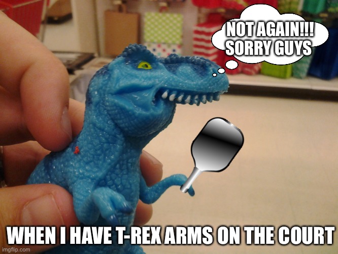 T-Rex arms: Pickleball | NOT AGAIN!!! SORRY GUYS; WHEN I HAVE T-REX ARMS ON THE COURT | image tagged in trexth | made w/ Imgflip meme maker