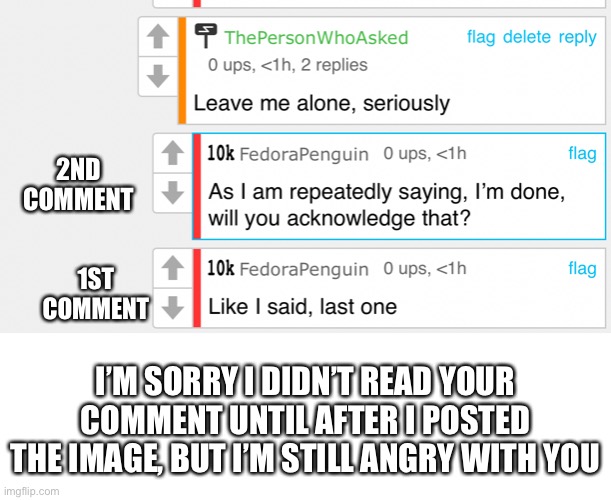 2ND COMMENT; 1ST COMMENT; I’M SORRY I DIDN’T READ YOUR COMMENT UNTIL AFTER I POSTED THE IMAGE, BUT I’M STILL ANGRY WITH YOU | made w/ Imgflip meme maker
