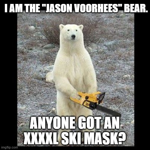 Chainsaw Bear Meme | I AM THE "JASON VOORHEES" BEAR. ANYONE GOT AN XXXXL SKI MASK? | image tagged in memes,chainsaw bear | made w/ Imgflip meme maker