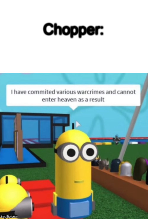 I Have Committed Various Warcrimes | Chopper: | image tagged in i have committed various warcrimes | made w/ Imgflip meme maker