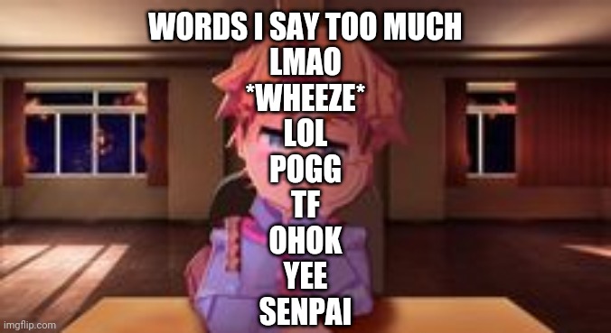 Just Senpai | WORDS I SAY TOO MUCH
LMAO
*WHEEZE*
LOL
POGG
TF
OHOK
YEE
SENPAI | image tagged in just senpai | made w/ Imgflip meme maker