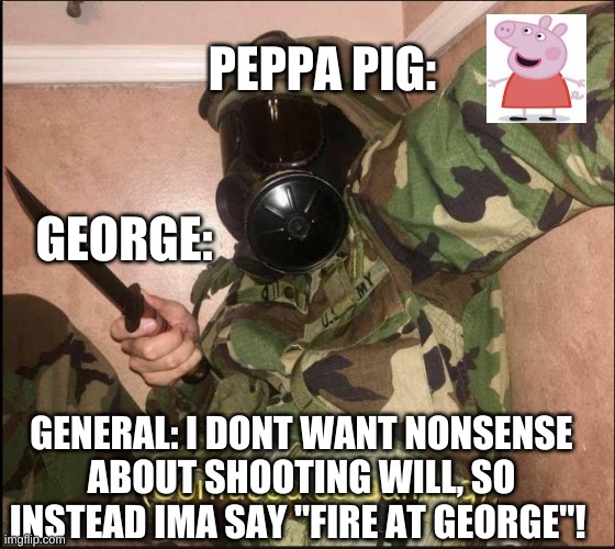lol | PEPPA PIG:; GEORGE:; GENERAL: I DONT WANT NONSENSE ABOUT SHOOTING WILL, SO INSTEAD IMA SAY "FIRE AT GEORGE"! | image tagged in confused screaming but with gas mask | made w/ Imgflip meme maker