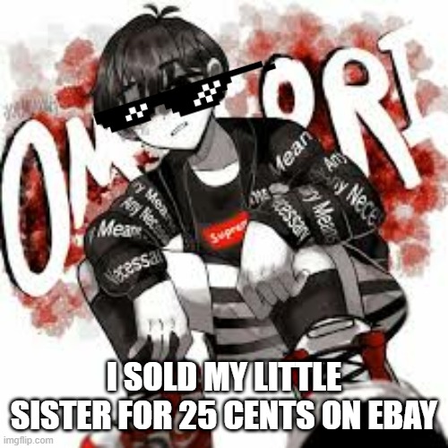 Omori drip | I SOLD MY LITTLE SISTER FOR 25 CENTS ON EBAY | image tagged in omori drip | made w/ Imgflip meme maker