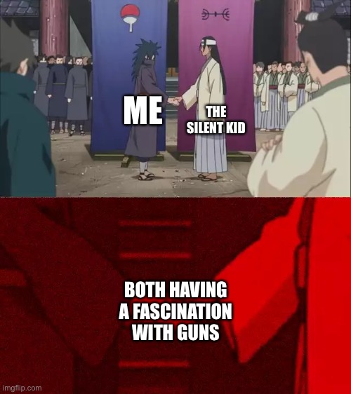 :D *loads AK-47* | THE SILENT KID; ME; BOTH HAVING A FASCINATION WITH GUNS | image tagged in naruto handshake meme template | made w/ Imgflip meme maker