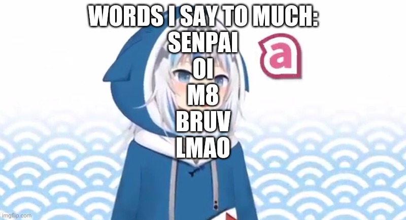 Don't question who I call senpai | WORDS I SAY TO MUCH:
SENPAI
OI
M8
BRUV
LMAO | image tagged in gura a | made w/ Imgflip meme maker