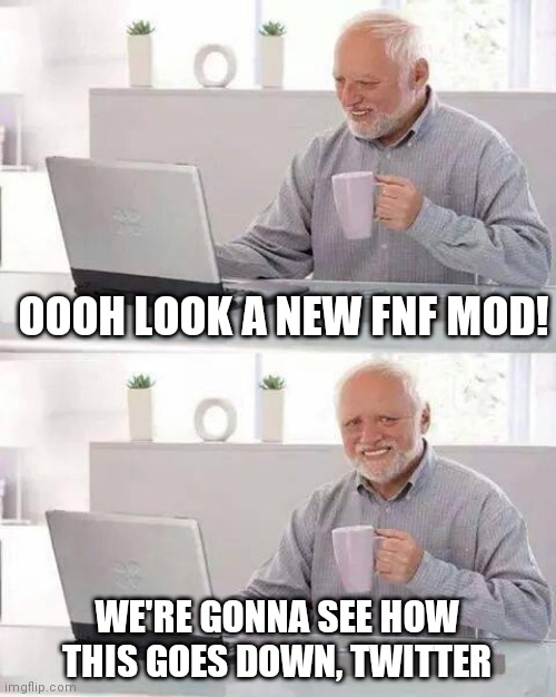 Hide the Pain Harold Meme | OOOH LOOK A NEW FNF MOD! WE'RE GONNA SEE HOW THIS GOES DOWN, TWITTER | image tagged in memes,hide the pain harold | made w/ Imgflip meme maker