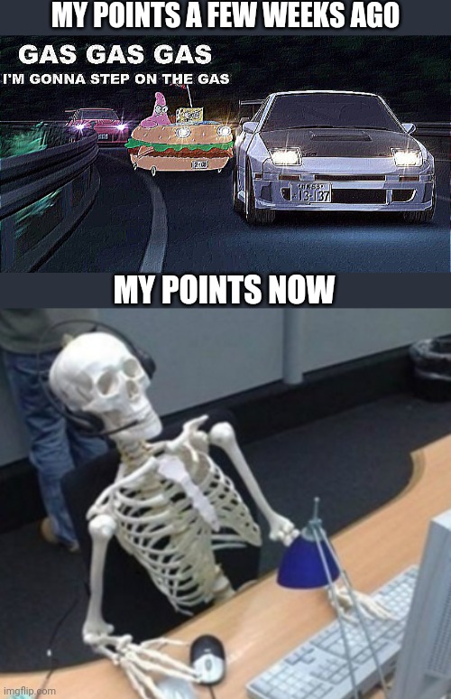 MY POINTS A FEW WEEKS AGO; MY POINTS NOW | image tagged in gas gas gas,slowlight | made w/ Imgflip meme maker