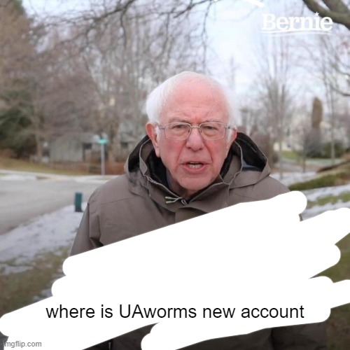 Bernie I Am Once Again Asking For Your Support | where is UAworms new account | image tagged in memes,bernie i am once again asking for your support | made w/ Imgflip meme maker