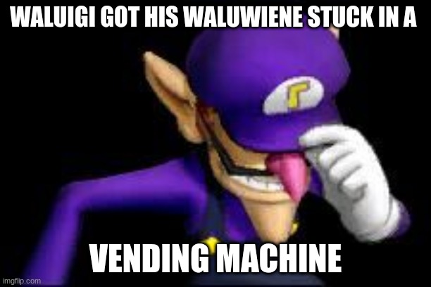Waluigi sad | WALUIGI GOT HIS WALUWIENE STUCK IN A; VENDING MACHINE | image tagged in waluigi sad | made w/ Imgflip meme maker
