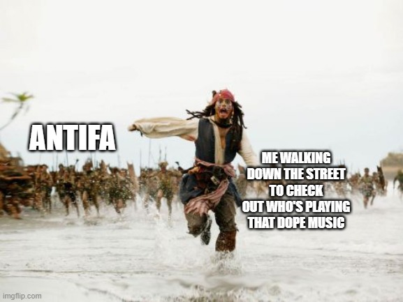Jack Sparrow Being Chased Meme | ANTIFA; ME WALKING DOWN THE STREET TO CHECK OUT WHO'S PLAYING THAT DOPE MUSIC | image tagged in memes,jack sparrow being chased,pirates of the carribean,captain jack sparrow running | made w/ Imgflip meme maker