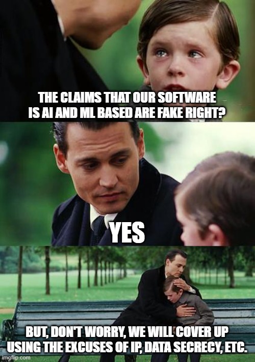 Explaining how AI and ML work | THE CLAIMS THAT OUR SOFTWARE IS AI AND ML BASED ARE FAKE RIGHT? YES; BUT, DON'T WORRY, WE WILL COVER UP USING THE EXCUSES OF IP, DATA SECRECY, ETC. | image tagged in memes,finding neverland | made w/ Imgflip meme maker