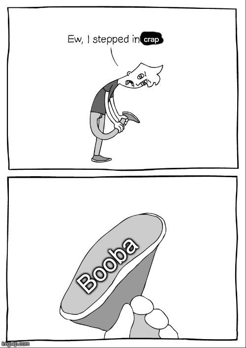 Ew, i stepped in shit | crap; Booba | image tagged in ew i stepped in shit,yuri and kashiko murasaki,sayori and sephiroth | made w/ Imgflip meme maker