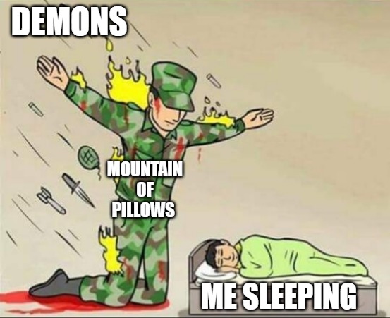 The Safest Way To Sleep | DEMONS; MOUNTAIN OF PILLOWS; ME SLEEPING | image tagged in soldier protecting sleeping child | made w/ Imgflip meme maker