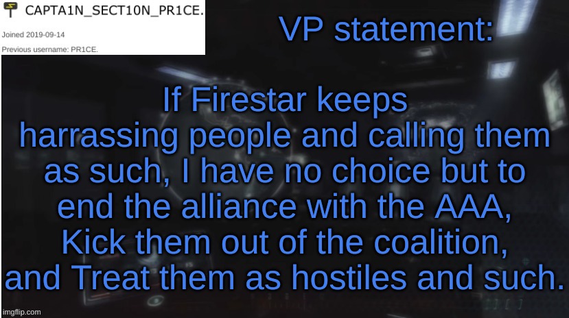 That is a fact. | VP statement:; If Firestar keeps harrassing people and calling them as such, I have no choice but to end the alliance with the AAA, Kick them out of the coalition, and Treat them as hostiles and such. | image tagged in sect10n_pr1ce announcment | made w/ Imgflip meme maker