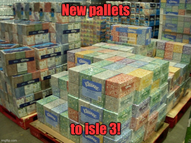 Kleenex | New pallets to isle 3! | image tagged in kleenex | made w/ Imgflip meme maker