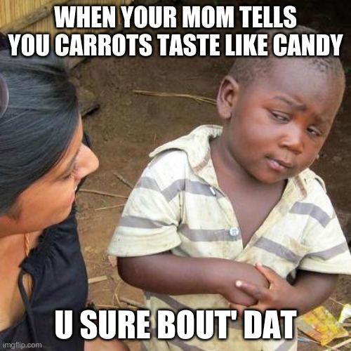 Third World Skeptical Kid | WHEN YOUR MOM TELLS YOU CARROTS TASTE LIKE CANDY; U SURE BOUT' DAT | image tagged in memes,third world skeptical kid | made w/ Imgflip meme maker