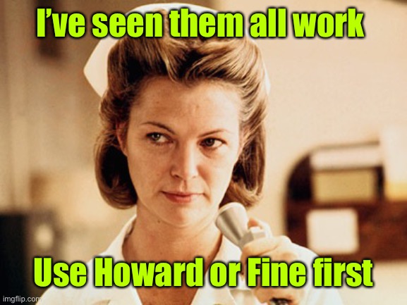 Nurse Ratched | I’ve seen them all work Use Howard or Fine first | image tagged in nurse ratched | made w/ Imgflip meme maker