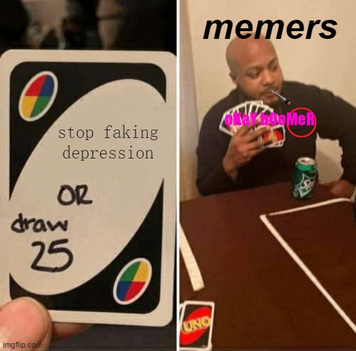 UNO Draw 25 Cards | memers; stop faking depression; oKaY bOoMeR | image tagged in memes,uno draw 25 cards | made w/ Imgflip meme maker