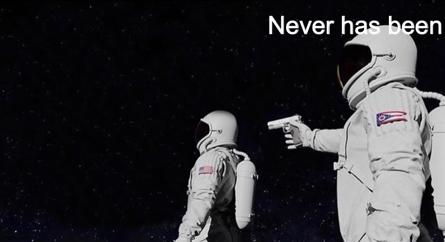 Never Has Been Earth removed | Never has been | image tagged in never has been earth removed | made w/ Imgflip meme maker