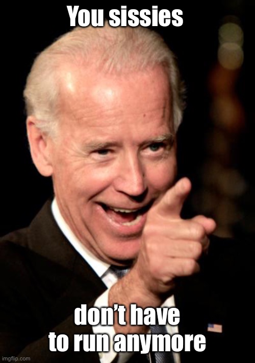 Smilin Biden Meme | You sissies don’t have to run anymore | image tagged in memes,smilin biden | made w/ Imgflip meme maker