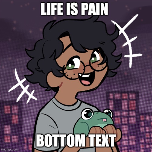 E | LIFE IS PAIN; BOTTOM TEXT | image tagged in ram3n picrew,help,i ate ass | made w/ Imgflip meme maker