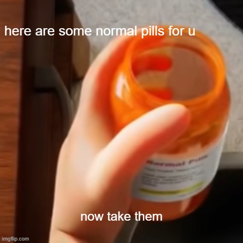 BECOME NORMAL GAMER | here are some normal pills for u; now take them | image tagged in pills | made w/ Imgflip meme maker