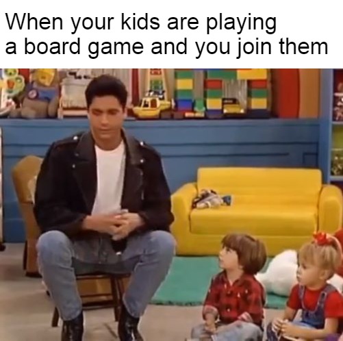 Uncle Jesse |  When your kids are playing a board game and you join them | image tagged in uncle jesse,memes,kids,board games | made w/ Imgflip meme maker