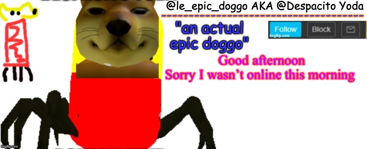 Le_epic_doggo's TRUE temp | Good afternoon
Sorry I wasn’t online this morning | image tagged in le_epic_doggo's true temp | made w/ Imgflip meme maker