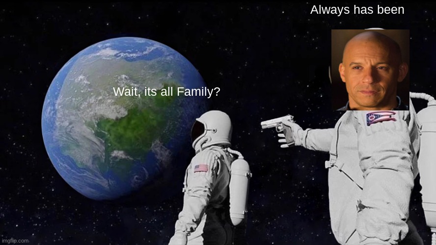 Family is unstoppable | Always has been; Wait, its all Family? | image tagged in memes,always has been,family,fast and furious | made w/ Imgflip meme maker