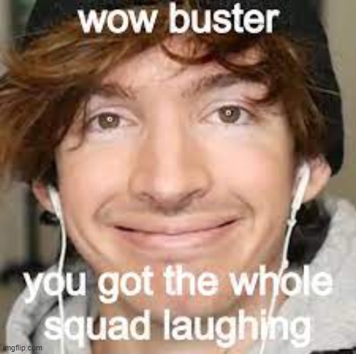 wow buster you got the whole squad laughing | image tagged in wow buster you got the whole squad laughing | made w/ Imgflip meme maker