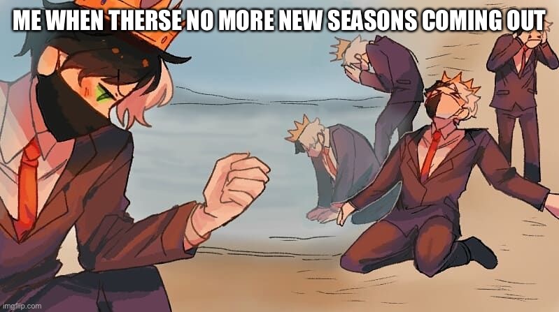 Idk what to name it | ME WHEN THERSE NO MORE NEW SEASONS COMING OUT | image tagged in memes,idk,ranboo | made w/ Imgflip meme maker